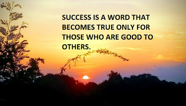 SUCCESS IS A WORD THAT BECOMES TRUE ONLY FOR THOSE WHO ARE GOOD TO OTHERS.