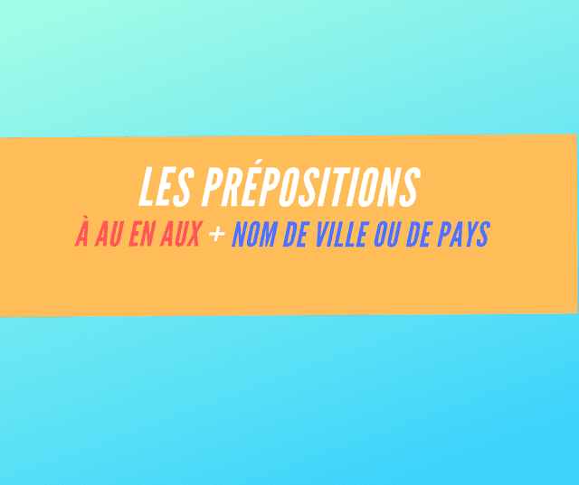 les prépositions à au en aux + nom de ville ou de pays