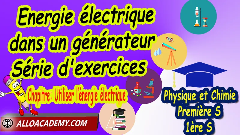 Energie électrique dans un générateur - Série d'exercices - Physique et Chimie Classe de première s (1ère S) PDF, Thème: Agir - Défis du 21ème siècle, Défis du XXIème siècle, agir: defis du vingt et unieme siecle, Cours de chapitre: Utiliser l’énergie électrique de Classe de Première s (1ère s), Résumé cours de chapitre: Utiliser l’énergie électrique de Classe de Première s (1ère s), Travaux pratiques TP de chapitre: Utiliser l’énergie électrique de Classe de Première s (1ère s), Exercices corrigés de chapitre: Utiliser l’énergie électrique de Classe de Première s (1ère s), Série d'exercices corrigés de chapitre: Utiliser l’énergie électrique de Classe de Première s (1ère s), Travaux dirigés td de chapitre: Utiliser l’énergie électrique de Classe de Première s (1ère s), Devoirs corrigés de chapitre: Utiliser l’énergie électrique de Classe de Première s (1ère s), Physique et Chimie, Lycée, Physique et Chimie Programme France, Physique et Chimie Classe de première S, Tout le programme de Physique et Chimie de première S France, programme 1ère s Physique et Chimie, cours physique première s pdf, cours physique-chimie 1ère s nouveau programme pdf, cours physique-chimie lycée, cours chimie première s pdf, physique chimie 1ere s exercices corrigés pdf, exercices corrigés physique 1ère s, toutes les formules de Physique et Chimie 1ère s pdf, exercices corrigés Physique et Chimie 1ère c pdf, Système éducatif en France, Le programme de la classe de première S en France, Le programme de l'enseignement de Physique et Chimie Première S (1S) en France, programme enseignement français Première S, prof particulier physique chimie, cours particulier physique chimie, prof physique chimie particulier, soutien scolaire physique chimie, prof particulier chimie, cours de soutien physique chimie, prof de physique chimie a domicile, cours particulier de physique chimie, prof particulier de physique chimie, cours de soutien à distance, cours de soutiens, des cours de soutien, soutien scolaire a domicile