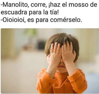   Manolito, haz el mosso de escuadra para la tía, oioioioi, es para comérselo ! 