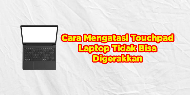 cara mengatasi touchpad tidak bisa digerakkan