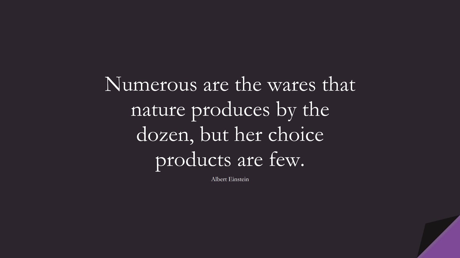 Numerous are the wares that nature produces by the dozen, but her choice products are few. (Albert Einstein);  #AlbertEnsteinQuotes