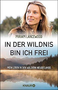 In der Wildnis bin ich frei: Mein Leben in den Wäldern Neuseelands