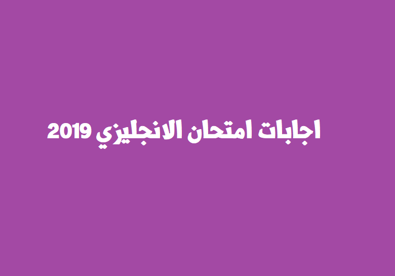 اجابات+ امتحان الانجليزي 2019 للادبي والتكنولوجي والريادي والعلمي