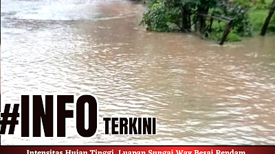 Intensitas Hujan Tinggi, Luapan Sungai Way Besai Rendam Puluhan Rumah Di Kecamatan Negeri Agung