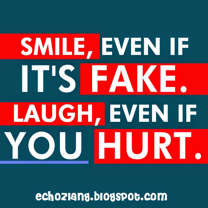 Smile even if it's fake. Laugh even if you hurt.