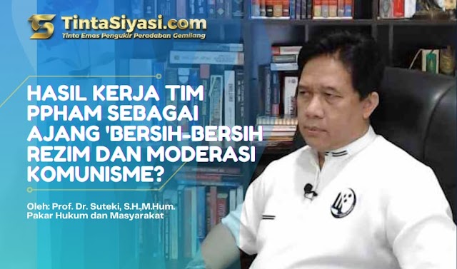 Hasil Kerja Tim PPHAM sebagai Ajang "Bersih-bersih" Rezim dan Moderasi Komunisme?