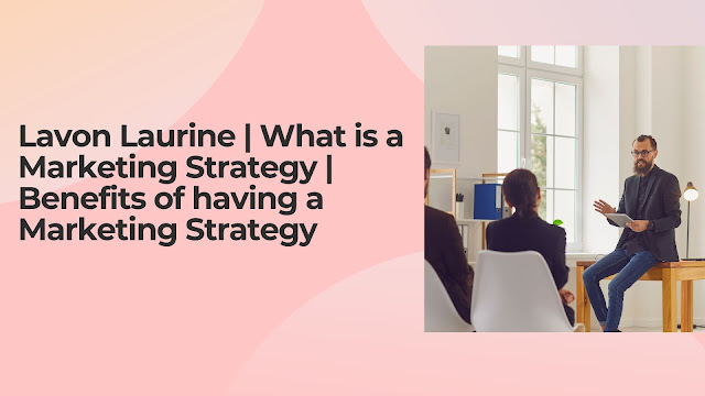 Lavon Laurine | What is a Marketing Strategy | Benefits of having a Marketing Strategy