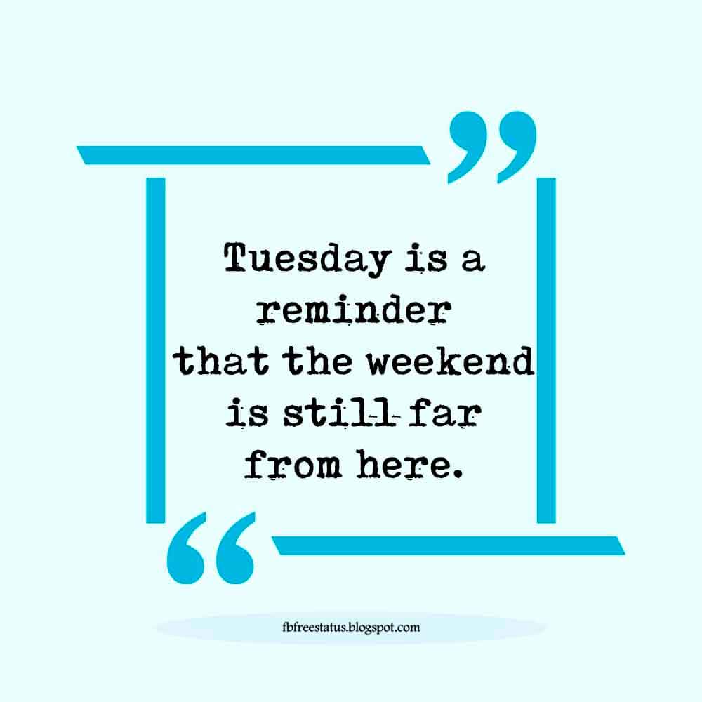 tuesday quotes images, Tuesday is a reminder that the weekend is still far from here.