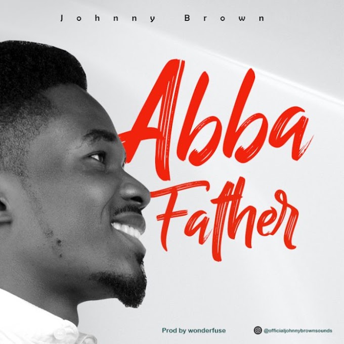 MUSIC: JOHNNY BROWN – ABBA FATHER