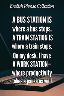 English Phrase Collection | English Humour Collection | A bus station is where a bus stops. A train station is where a train stops. On my desk, I have a work station—where productivity takes a pause as well.