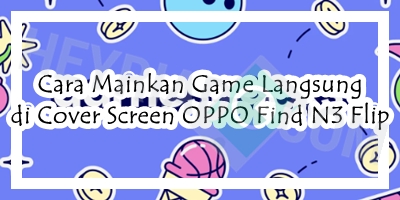 Cara Mainkan Game Langsung di Cover Screen OPPO Find N3 Flip