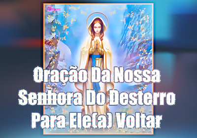 Oração Para o Amor Voltar Ainda Hoje Com Pedido De Desculpas Com Nossa Senhora do Desterro