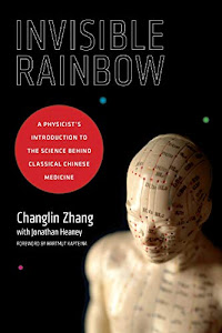 Invisible Rainbow: A Physicist's Introduction to the Science behind Classical Chinese Medicine