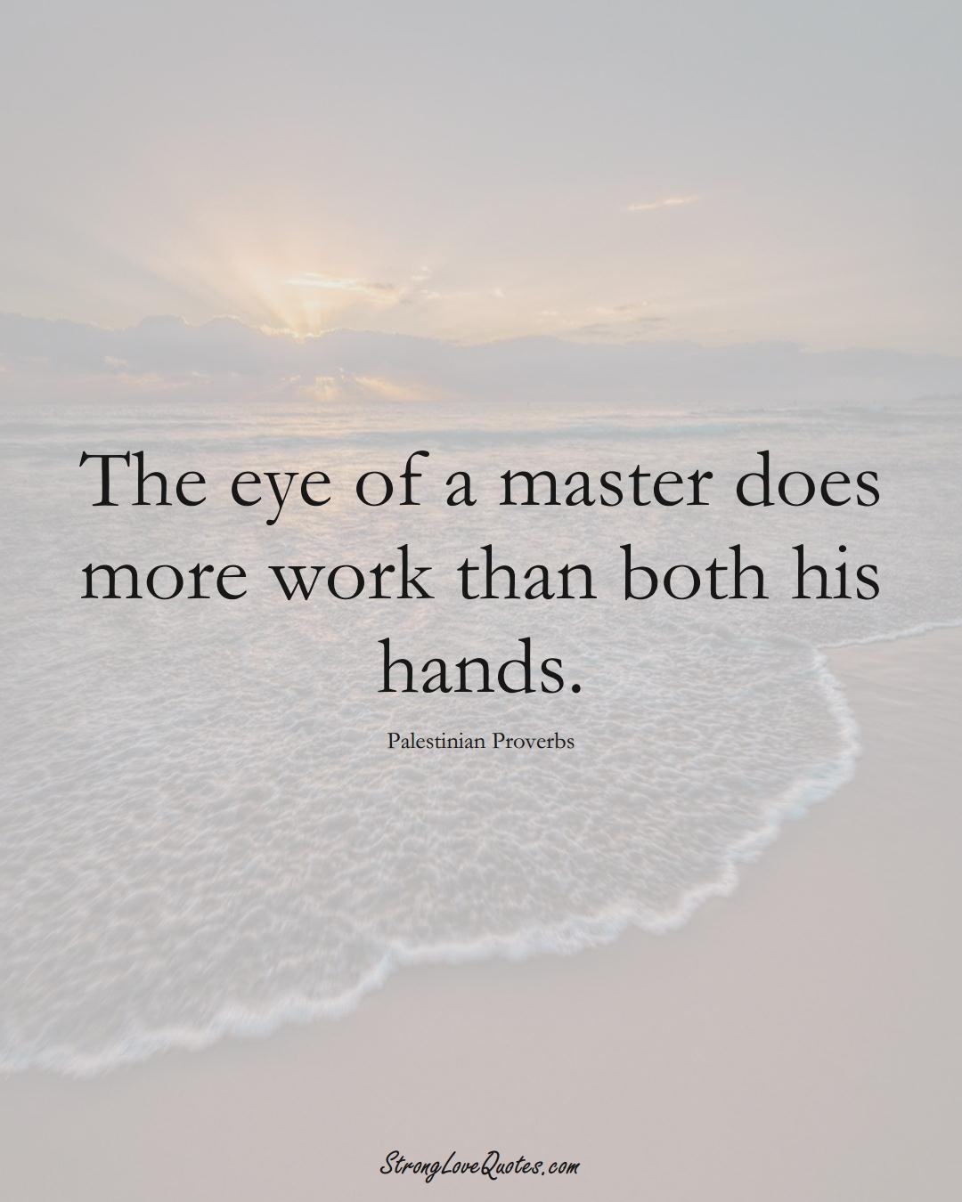 The eye of a master does more work than both his hands. (Palestinian Sayings);  #MiddleEasternSayings