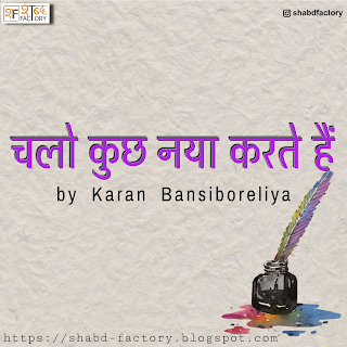 Latest Shayari Chalo Kuch Naya Karte Hai by Karan Bansiboreliya, Chalo Kuch Naya Karte Hai by Karan Bansiboreliya, Latest Poetry Chalo Kuch Naya Karte Hai by Karan Bansiboreliya, Poetry by Karan Bansiboreliya, Hindi Poetry Chalo Kuch Naya Karte Hai by Karan Bansiboreliya, Shabd Factory, readers post