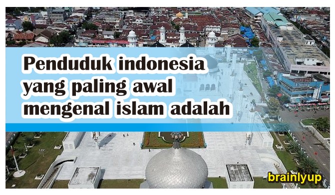 Penduduk indonesia yang paling awal mengenal islam adalah