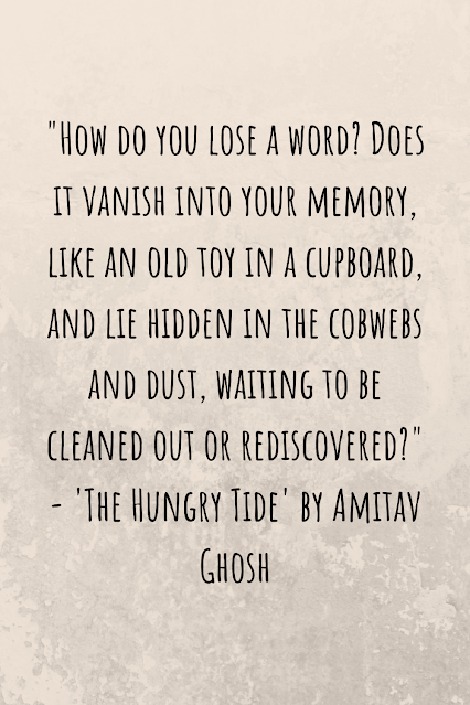 Grey background with black writing that reads: "How do you lose a word? Does it vanish into your memory, like an old toy in a cupboard, and lie hidden in the cobwebs and dust, waiting to be cleaned out or rediscovered?" - 'The Hungry Tide' by Amitav Ghosh