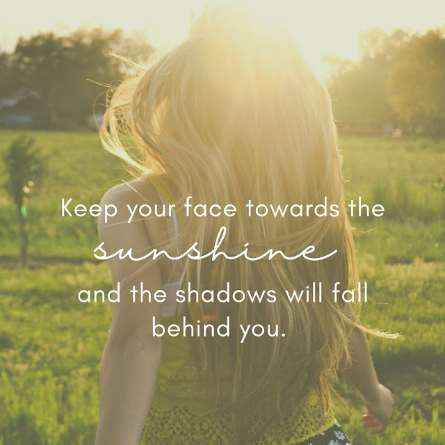 5 Powerful Quotes To Live By , Keep you face towards the sunshine and the shadows will fall behind you.