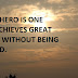 A REAL HERO IS ONE WHO ACHIEVES GREAT THINGS WITHOUT BEING NOTICED.