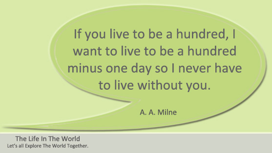  If you live to be a hundred, I want to live to be a hundred minus one day so I never have to live without you.