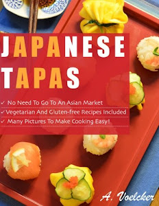 Japanese Tapas: No Need to go to an Asian Market, Vegetarian and Gluten-free Recipes Included, and Many Detailed Pictures to Make Cooking Easy!