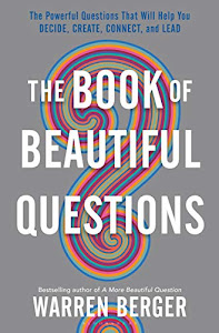 The Book of Beautiful Questions: The Powerful Questions That Will Help You Decide, Create, Connect, and Lead