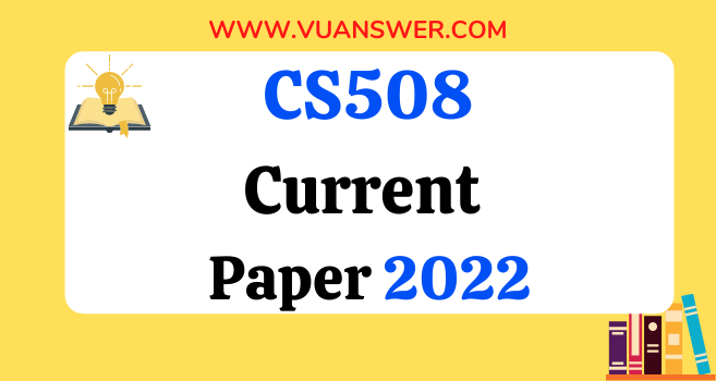 CS508 Current Final Term Papers 2022