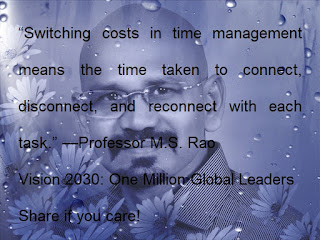 “Switching costs in time management means the time taken to connect, disconnect, and reconnect with each task.” —Professor M.S. Rao