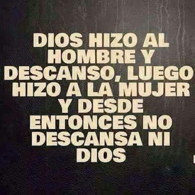 Dios hizo al hombre y descansó, luego hizo a la mujer y desde entonces no descansa ni Dios