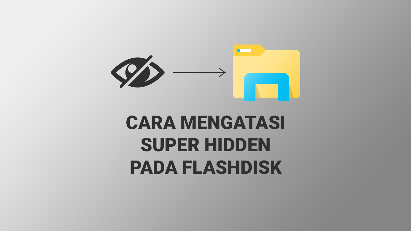 Cara Mengatasi Super Hiden pada Flashdisk di Windows