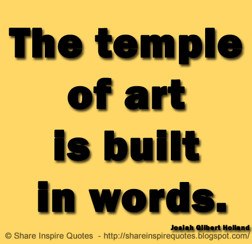 The temple of art is built in words. ~Josiah Gilbert Holland