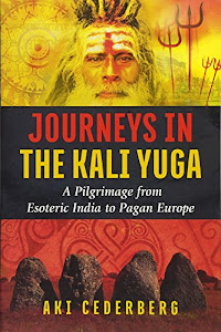 Journeys in the Kali Yuga: A Pilgrimage from Esoteric India to Pagan Europe