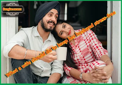 স্বামীকে চাপ মুক্ত রাখতে স্ত্রীর করণীয়।