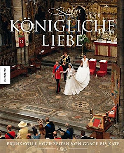 Königliche Liebe. Prunkvolle Hochzeiten von Grace bis Kate. Bildband mit exklusiven Fotos der Hochzeit zwischen Prinz William und Kate Middleton