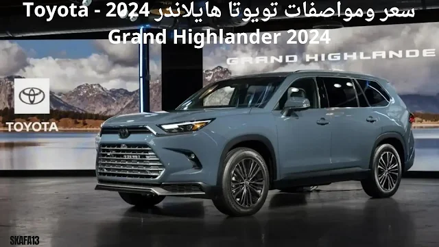 تويوتا جراند هايلاندر 2024 سعر ومواصفات (Toyota Grand Highlander 2024)
