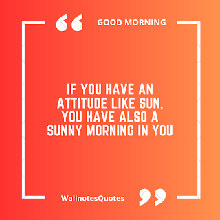 Good Morning Quotes, Wishes, Saying - wallnotesquotes -If you have an attitude like Sun, You have also a sunny morning in you.