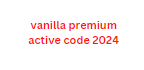 vanilla premium active code 2024
