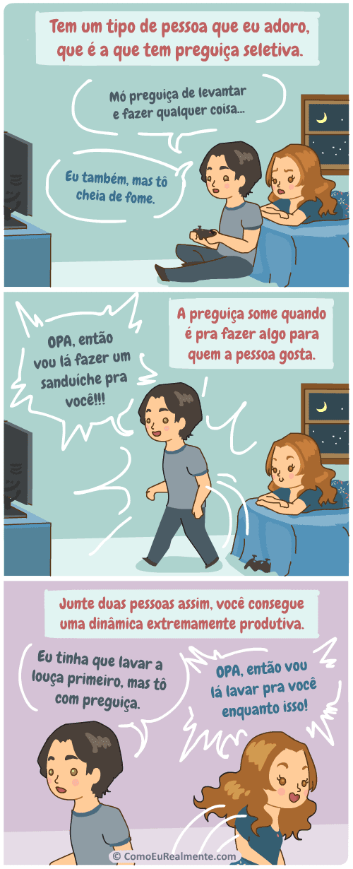 Tem um tipo de pessoa que eu adoro, que é a que, mesmo que esteja com preguiça de fazer qualquer coisa, fica super proativo quando é para fazer algo para alguém que ama