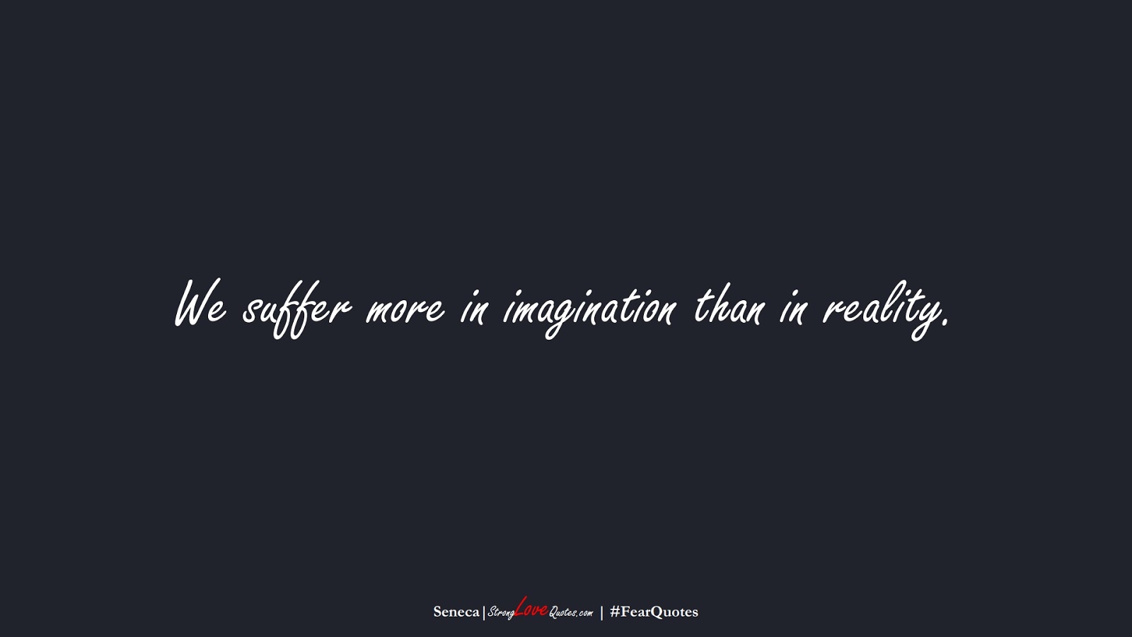 We suffer more in imagination than in reality. (Seneca);  #FearQuotes