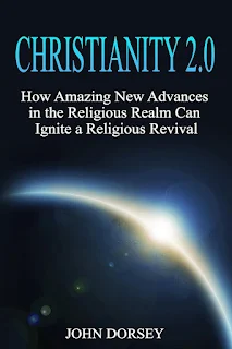 Christianity 2.0: How Amazing New Advances in the Religious Realm Can Ignite a Religious Revival book promotion by John Dorsey
