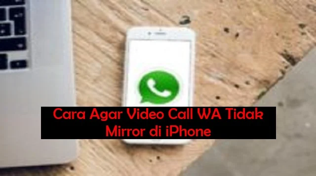 Cara Agar Video Call WA Tidak Mirror di iPhone