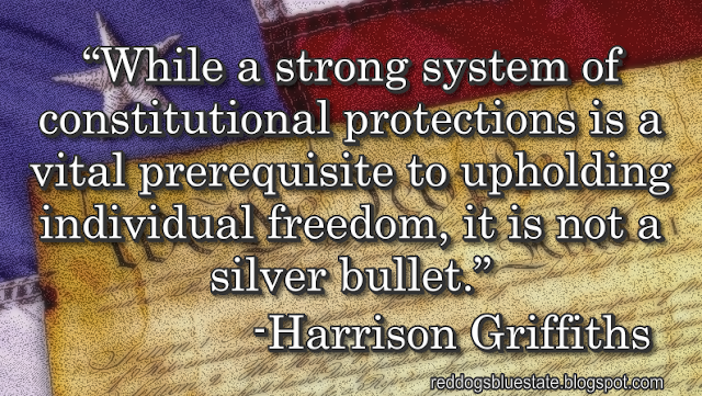 “While a strong system of constitutional protections is a vital prerequisite to upholding individual freedom, it is not a silver bullet.” -Harrison Griffiths