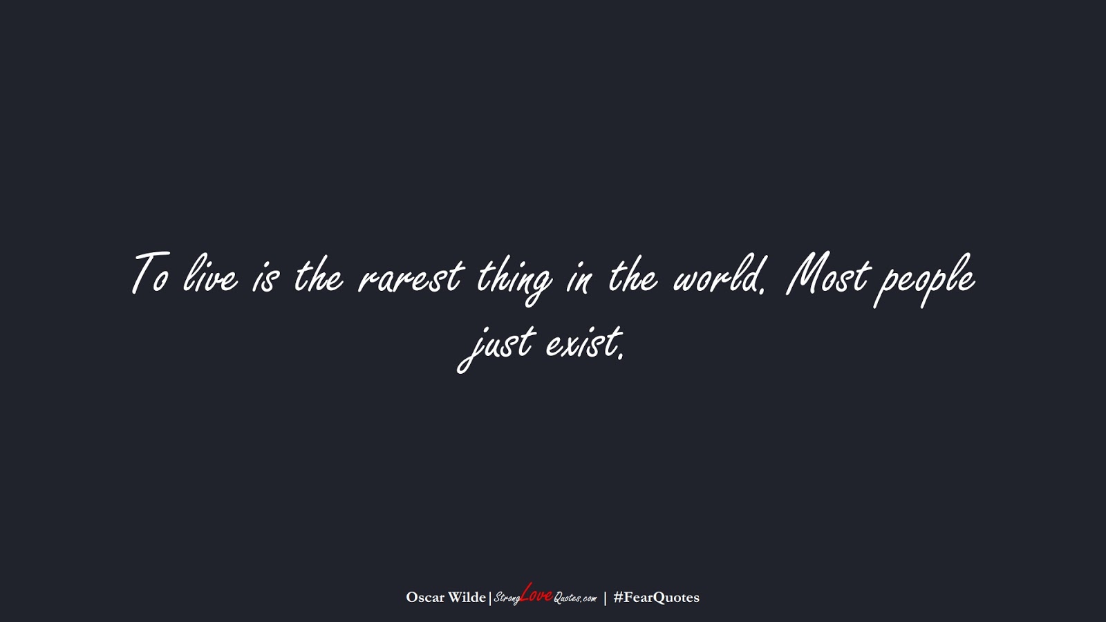 To live is the rarest thing in the world. Most people just exist. (Oscar Wilde);  #FearQuotes