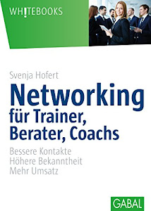 Networking für Trainer, Berater, Coachs: Bessere Kontakte. Höhere Bekanntheit. Mehr Umsatz (Whitebooks)