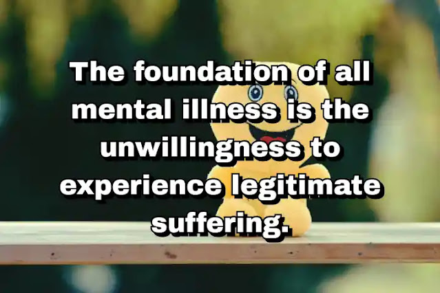 "The foundation of all mental illness is the unwillingness to experience legitimate suffering." ~ Carl Jung