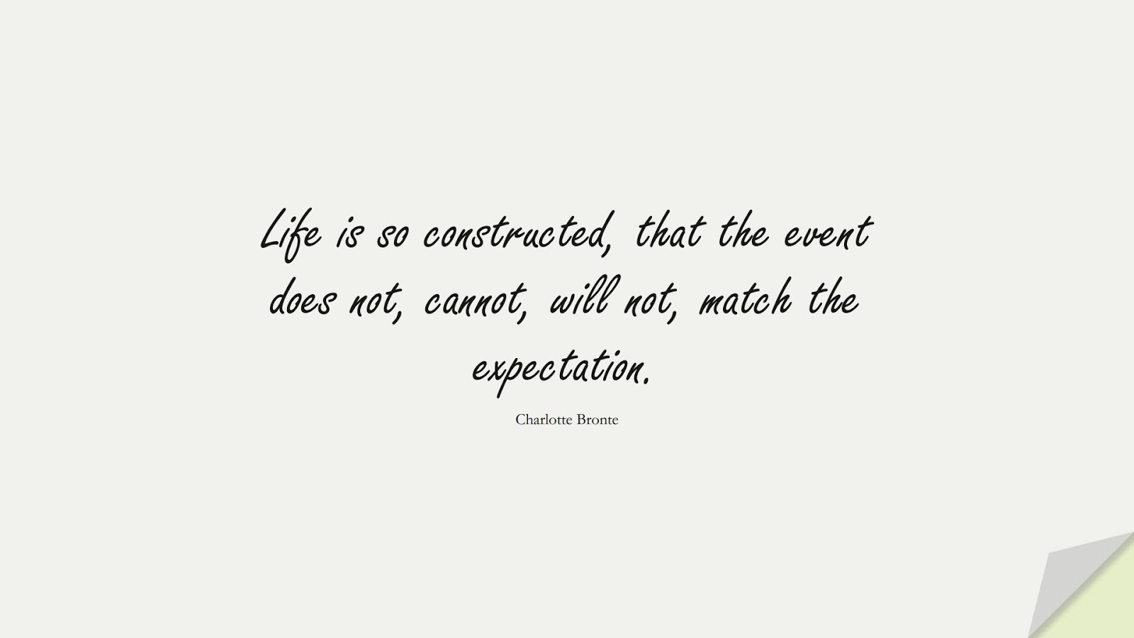 Life is so constructed, that the event does not, cannot, will not, match the expectation. (Charlotte Bronte);  #BeingStrongQuotes