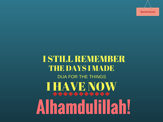 I still remember the days I made dua for the things I have now. Alhamulillah!