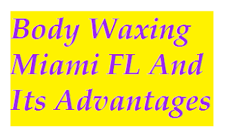 Body Waxing Miami FL And Its Advantages