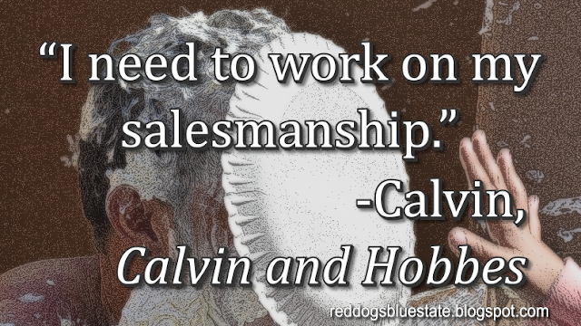 “I need to work on my salesmanship.” -Calvin, _Calvin and Hobbes_